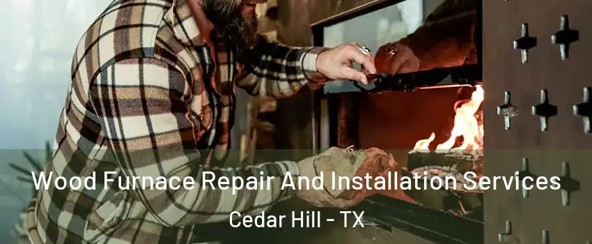  Wood Furnace Repair And Installation Services Cedar Hill - TX